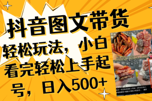 （8287期）抖音图文带货轻松玩法，小白看完轻松上手起号，日入500+