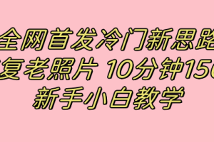 （7484期）全网首发冷门新思路，修复老照片，10分钟收益150+，适合新手操作的项目