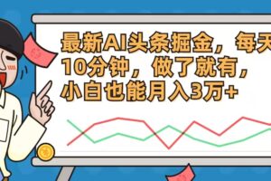 （12021期）最新AI头条掘金，每天10分钟，做了就有，小白也能月入3万+