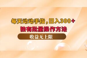 （12564期）每天动动手指头，日入300+，独有批量操作方法，收益无上限