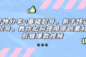 （5241期）好物分享0基础起号，新手快速起号，教你如何使用原创素材剪辑爆款视频