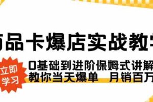 （8922期）商品卡·爆店实战教学，0基础到进阶保姆式讲解，教你当天爆单  月销百万