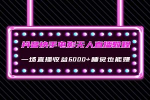 （4128期）抖音快手电影无人直播教程：一场直播收益6000+睡觉也能赚(教程+软件+素材)