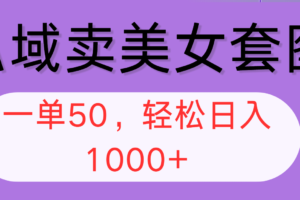 （12475期）私域卖美女套图，全网各个平台可做，一单50，轻松日入1000+