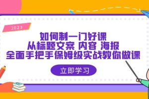 （6219期）如何制一门·好课：从标题文案 内容 海报，全面手把手保姆级实战教你做课