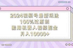 （9151期）2024视频号最新玩法，100%过原创，搬用机器人视频掘金，月入10000+