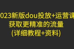 （4833期）2023新版dou投放+运营课：获取更精准的流量(详细教程+资料)无中创水印