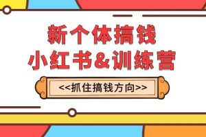 （7937期）新个体·搞钱-小红书训练营：实战落地运营方法，抓住搞钱方向，每月多搞2w+