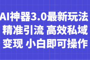 AI神器3.0最新玩法 精准引流 高效私域变现 小白即可操作 轻松日入700+