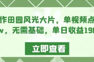 AI制作田园风光大片，单视频点赞超10w，无需基础，单日收益1900+【揭秘】