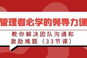 管理者必学的领导力课：教你解决团队沟通和激励难题（33节课）