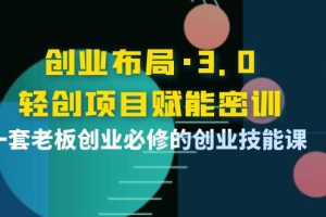 （3814期）创业布局·3.0轻创项目赋能密训，一套老板创业必修的创业技能课