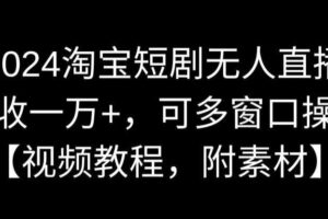 2024淘宝短剧无人直播，日收一万+，可多窗口操作【视频教程，附素材】【揭秘】