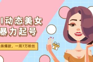 （11705期）AI动态美女暴力起号2.0，新赛道原创作品，条条爆款，一周7万粉丝