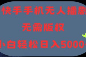 （11168期）快手手机无人播剧，无需硬改，轻松解决版权问题，小白轻松日入5000+