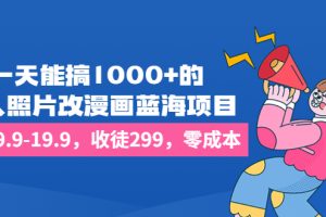 （6776期）一天能搞1000+的，真人照片改漫画蓝海项目，一单9.9-19.9，收徒299，零成本