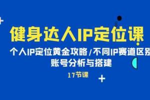 健身达人IP定位课：个人IP定位黄金攻略/不同IP赛道区别/账号分析与搭建