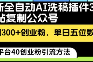 最新全自动AI洗稿插件3.0，粘贴复制公众号日引300+创业粉，单日五位数变现