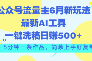 （11191期）公众号流量主6月新玩法，最新AI工具一键洗稿单号日赚500+，5分钟一条作…