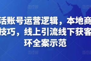 本地生活账号运营逻辑，本地商家短视频创作技巧，线上引流线下获客运营闭环全案示范