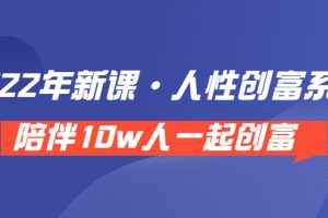 （3497期）《 2022年新课·人性创富系统 》陪伴10w人一起创富（价值3980）