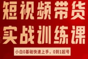 短视频带货实战训练课，好物分享实操，小白0基础快速上手，0到1起号