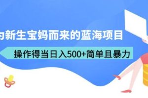 专为新生宝妈而来的蓝海项目，操作得当日入500+简单且暴力（教程+工具）【揭秘】