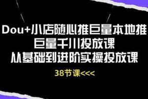 Dou+小店随心推巨量本地推巨量千川投放课，从基础到进阶实操投放课（38节）