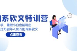 淘系软文特训营：兼职小白这样学也能写出月收过万到年入50万的淘系软文