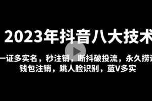 （4907期）2023年抖音八大技术，一证多实名 秒注销 断抖破投流 永久捞证 钱包注销 等!