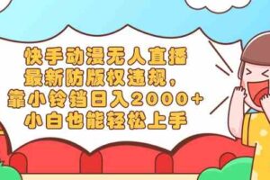 （8987期）快手动漫无人直播，最新防版权违规，靠小铃铛日入2000+，小白也能轻松上…