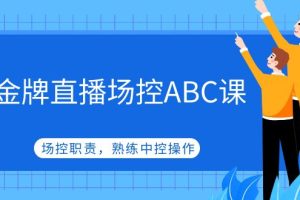 （4960期）金牌直播场控ABC课，场控职责，熟练中控操作