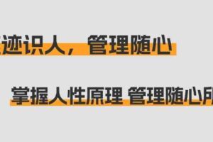 （9125期）痕迹 识人，管理随心：掌握人性原理 管理随心所欲（31节课）