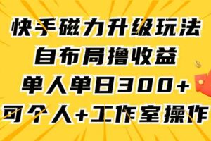 （9368期）快手磁力升级玩法，自布局撸收益，单人单日300+，个人工作室均可操作