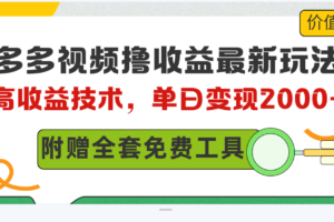 （10200期）多多视频撸收益最新玩法，高收益技术，单日变现2000+，附赠全套技术资料