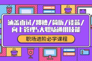 （4026期）职场进阶必学课程：涵盖面试/跳槽/简历/谈薪/向上管理5大职场通用技能