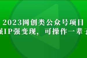 （5086期）2023网创类公众号月入过万项目，强IP强变现，可操作一辈子