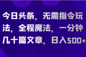 今日头条，无需指令玩法，全程魔法，一分钟几十篇文章，日入500+