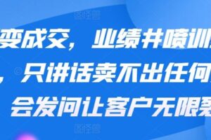 裂变成交，业绩井喷训练营，只讲话卖不出任何东西，会发问让客户无限裂变