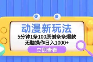 （9376期）动漫新玩法，5分钟1条100原创条条爆款，无脑操作日入1000+