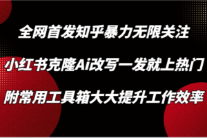 知乎暴力无限关注，小红书克隆Ai改写一发就上热门，附常用工具箱大大提升工作效率