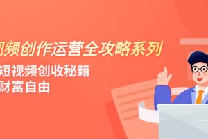 （7924期）短视频创作运营-全攻略系列，掌握短视频创收秘籍，实现财富自由（4节课）