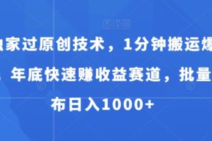 独家过原创技术，1分钟搬运爆款，年底快速赚收益赛道，批量发布日入1000+【揭秘】