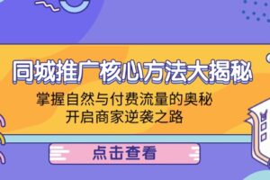 （12574期）同城推广核心方法大揭秘：掌握自然与付费流量的奥秘，开启商家逆袭之路