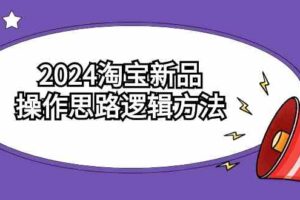 2024淘宝新品操作思路逻辑方法（6节视频课）