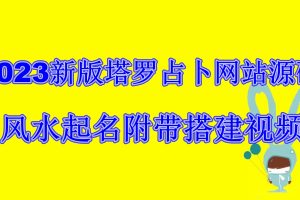 （6656期）2023新版塔罗占卜网站源码风水起名附带搭建视频及文本教程【源码+教程】