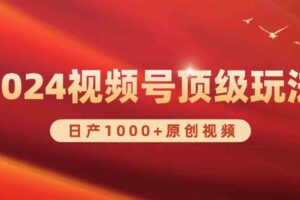 （9905期）2024视频号新赛道，日产1000+原创视频，轻松实现日入3000+