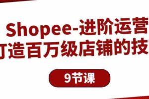 Shopee进阶运营：打造百万级店铺的技巧（9节课）