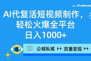 （9360期）AI代复活短视频制作，轻松火爆全平台，日入1000+，公域私域双重变现方式