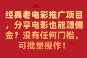 （7329期）经典老电影推广项目，分享电影也能赚佣金？没有任何门槛，可批量操作！